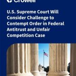 U.S. Supreme Court Will Consider Challenge to Contempt Order in Federal Antitrust and Unfair Competition Case