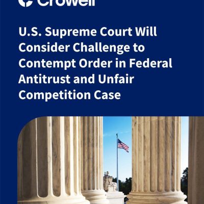 U.S. Supreme Court Will Consider Challenge to Contempt Order in Federal Antitrust and Unfair Competition Case